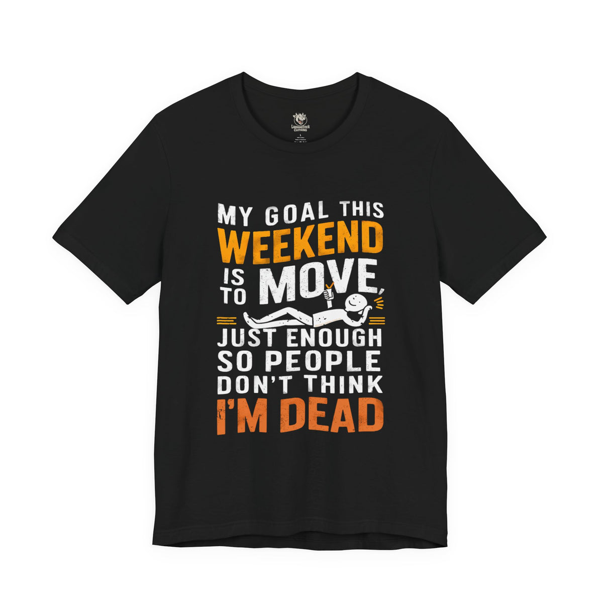 Weekend Goal Tee — "My Goal This Weekend Is To Move Just Enough So People Don't Think I'm Dead"
