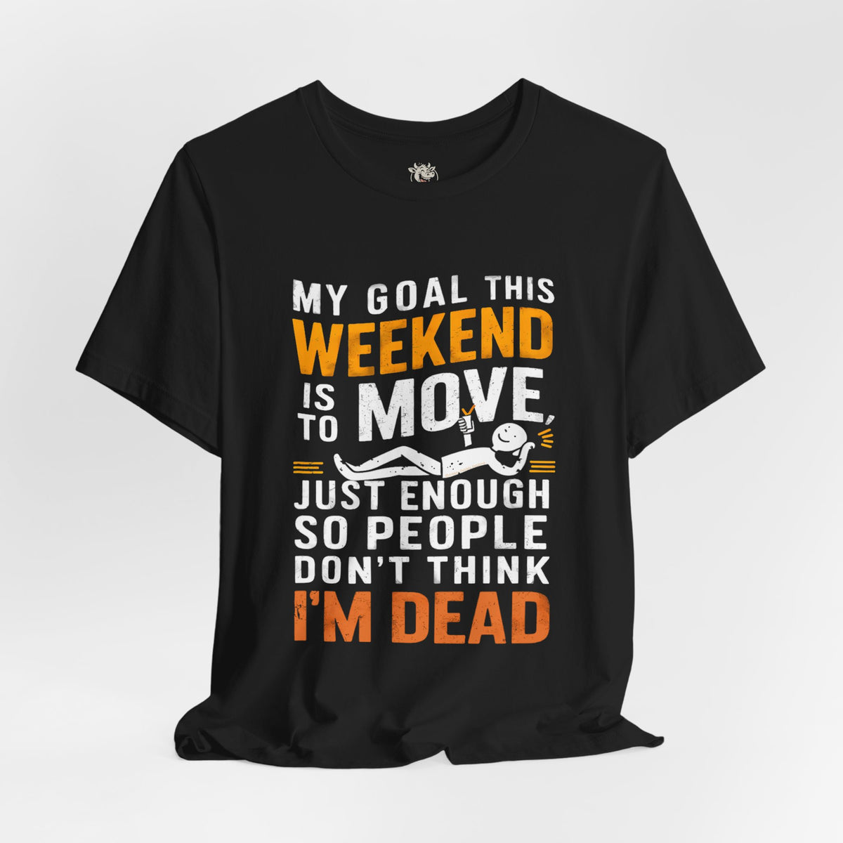 Weekend Goal Tee — "My Goal This Weekend Is To Move Just Enough So People Don't Think I'm Dead"