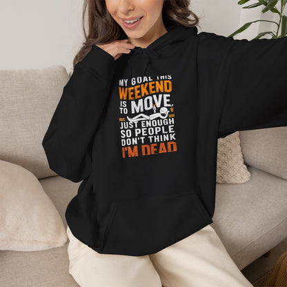 Weekend Goal — "My Goal This Weekend Is To Move Just Enough So People Don't Think I'm Dead" — Pullover Hoodie