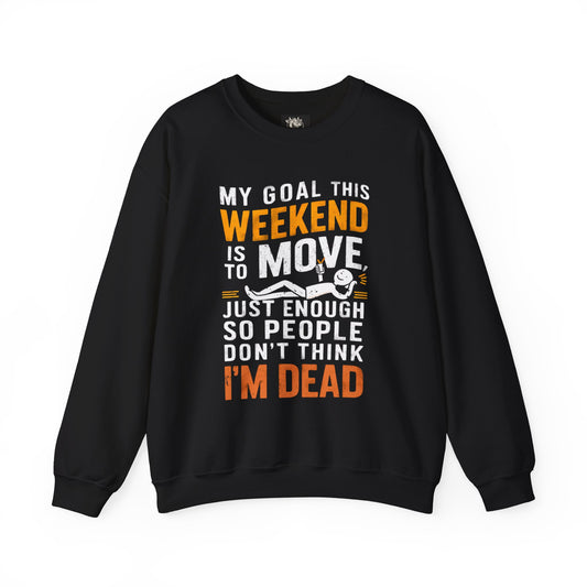 Weekend Goal — "My Goal This Weekend Is To Move Just Enough So People Don't Think I'm Dead" — Crewneck Sweatshirt
